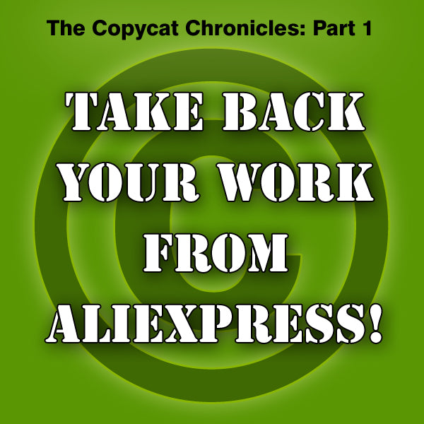 The Copycat Chronicles - Part 1. The definitive guide to getting illegal copies or counterfeits of your work removed from AliExpress.com